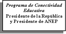 Cuadro de texto: Programa de Conectividad  Educativa
Presidente de la Repblica y Presidente de ANEP
